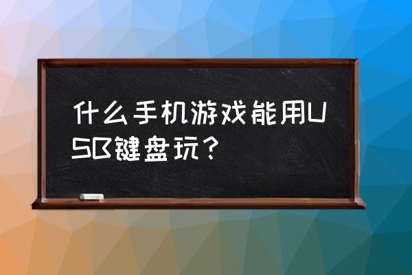 手机键盘可以玩啥游戏 什么手机游戏能用USB键盘玩？