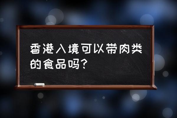 香港入境火腿肠能带吗 香港入境可以带肉类的食品吗？