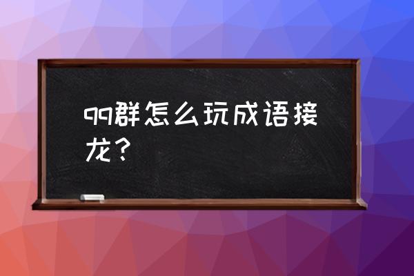 qq机器人怎么玩成语接龙 qq群怎么玩成语接龙？