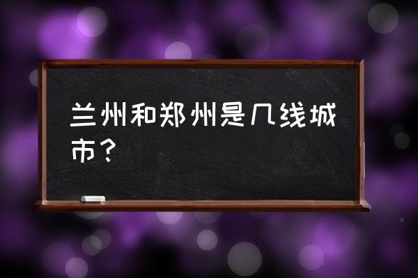 兰州为什么不是一线城市 兰州和郑州是几线城市？