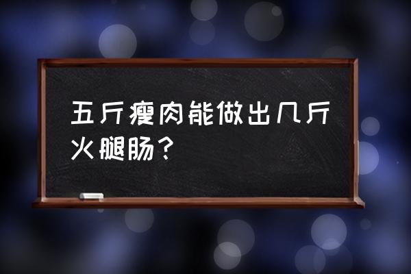 火腿肠中有多少猪肉 五斤瘦肉能做出几斤火腿肠？