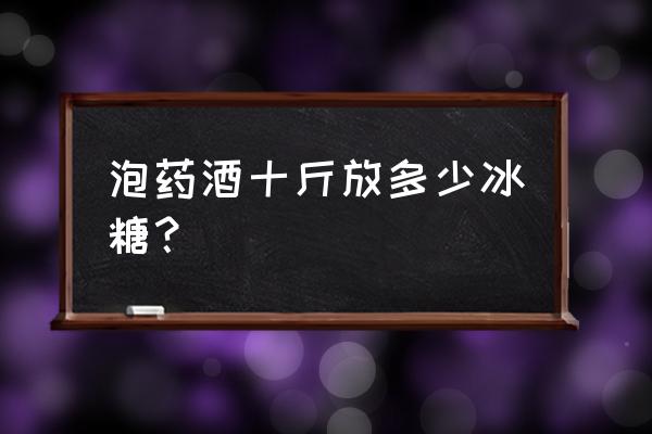 泡酒10斤白酒要放多少冰糖 泡药酒十斤放多少冰糖？