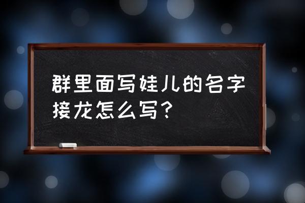 班级群表格信息如何接龙 群里面写娃儿的名字接龙怎么写？