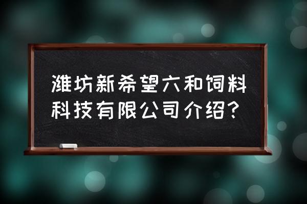 潍坊有哪些饲料厂招业务员 潍坊新希望六和饲料科技有限公司介绍？