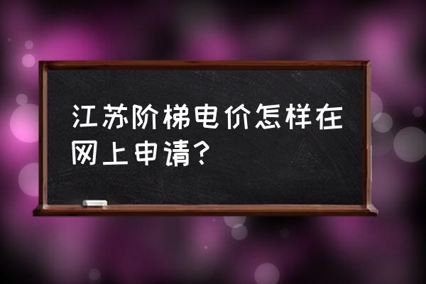 南京阶梯电价如何申请 江苏阶梯电价怎样在网上申请？