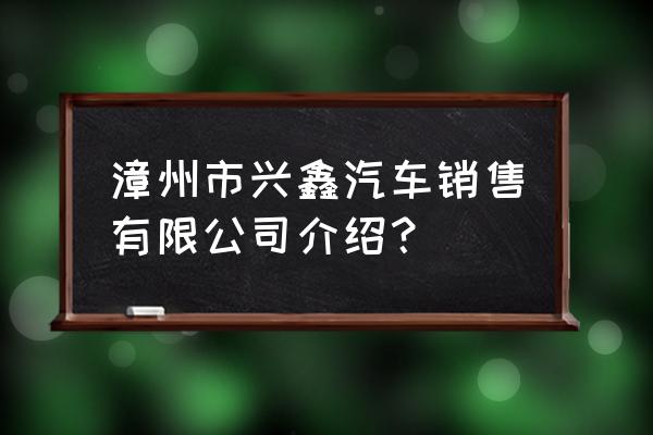 漳州市有几家在卖汽车配件 漳州市兴鑫汽车销售有限公司介绍？