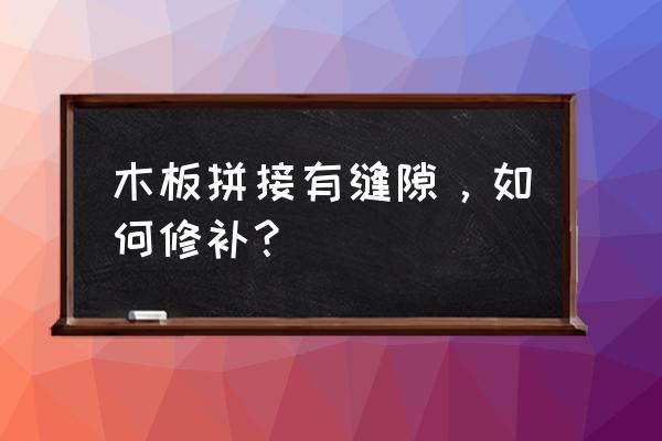 木板怎样修复对缝 木板拼接有缝隙，如何修补？