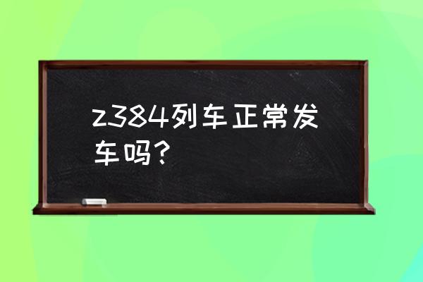 菏泽到广州的火车通车吗 z384列车正常发车吗？