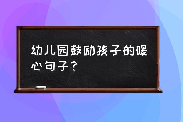 幼儿放假发什么鼓励 幼儿园鼓励孩子的暖心句子？