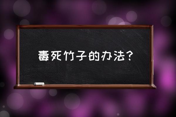 草甘膦能除掉竹子吗 毒死竹子的办法？