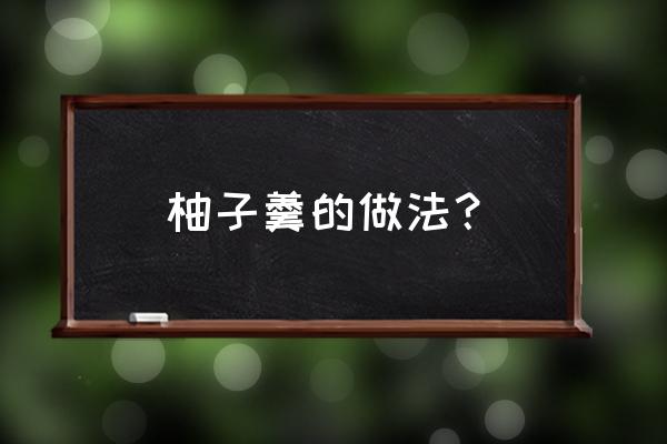 柚子梨红枣冰糖水吗 柚子羹的做法？