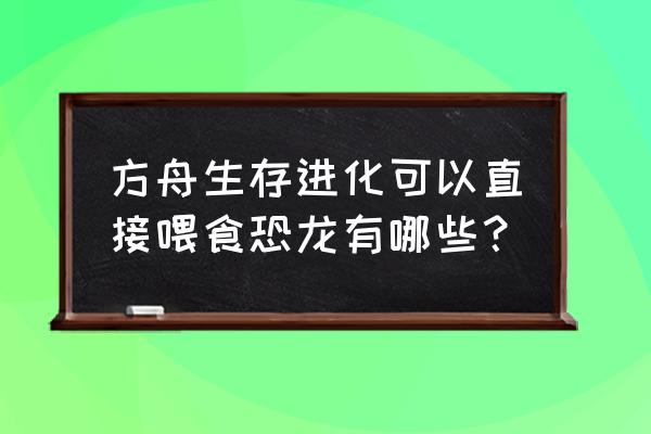 方舟生存进化恐龙都吃什么饲料 方舟生存进化可以直接喂食恐龙有哪些？