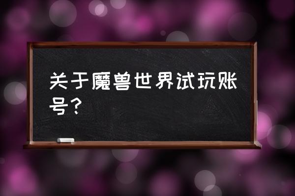 魔兽试玩账号会被删除吗 关于魔兽世界试玩账号？