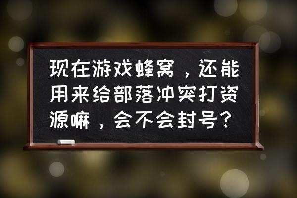 部落冲突开挂有吗 现在游戏蜂窝，还能用来给部落冲突打资源嘛，会不会封号？