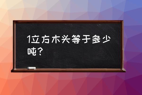 怎样计算一立方米木板的重量 1立方木头等于多少吨？