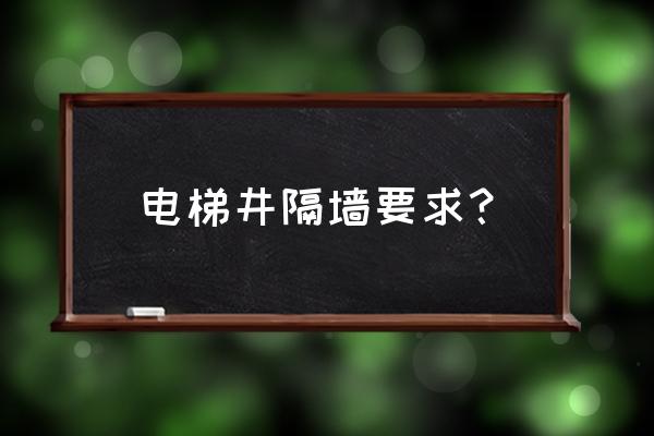 电梯井是用甲级墙体吗 电梯井隔墙要求？