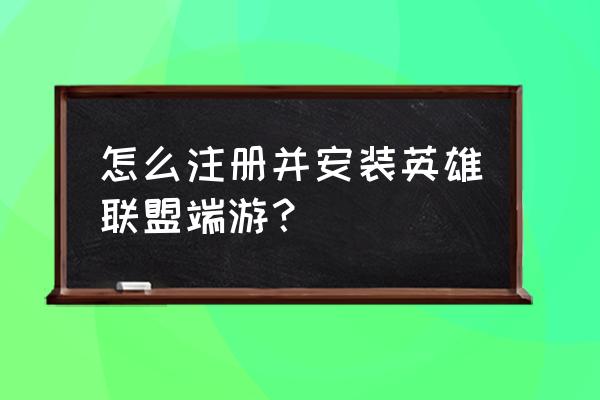 英雄联盟端游怎么注册码 怎么注册并安装英雄联盟端游？