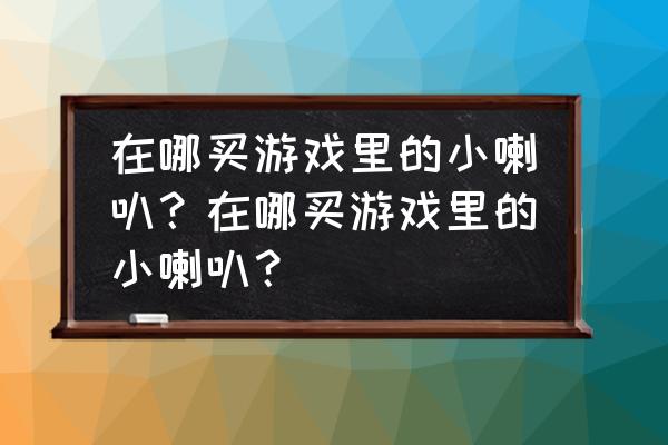 qq音速家族的大喇叭有什么用 在哪买游戏里的小喇叭？在哪买游戏里的小喇叭？