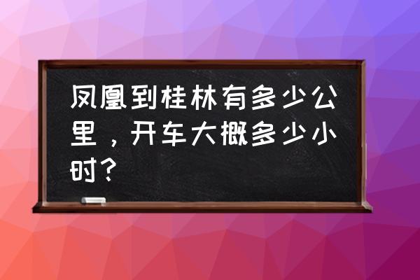 桂林阳朔到凤凰古城多少公里 凤凰到桂林有多少公里，开车大概多少小时？