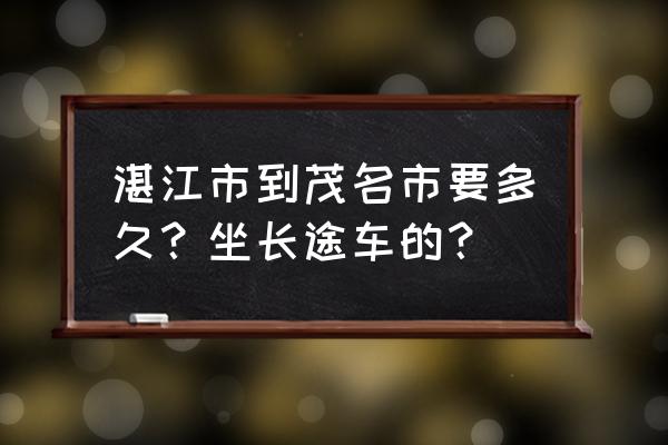 湛江到信宜多久 湛江市到茂名市要多久？坐长途车的？