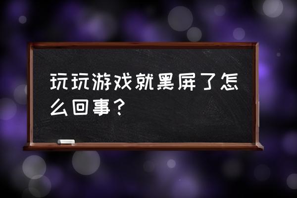 玩游戏黑屏了怎么办 玩玩游戏就黑屏了怎么回事？