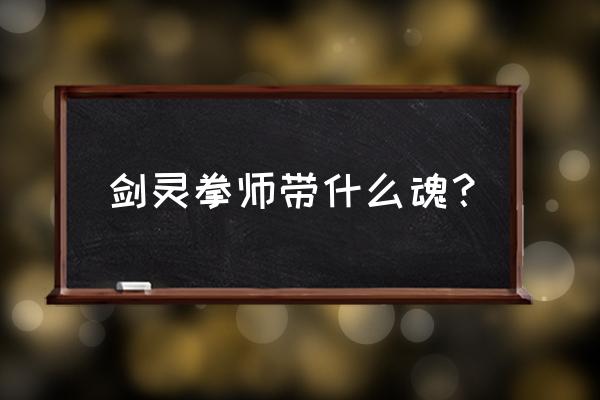 剑灵斗士用什么魂问题 剑灵拳师带什么魂？