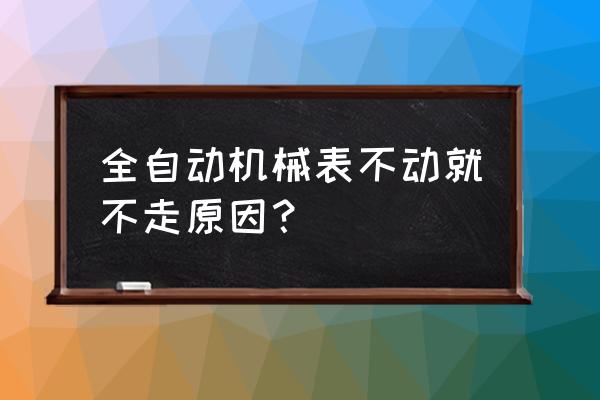 全支动手表为什么不走了 全自动机械表不动就不走原因？