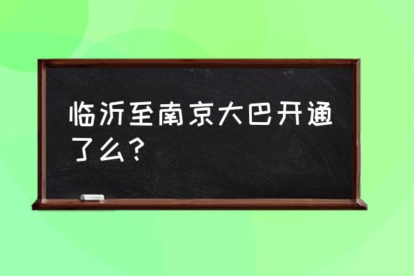 山东临沂有去江苏靖江的客车吗 临沂至南京大巴开通了么？