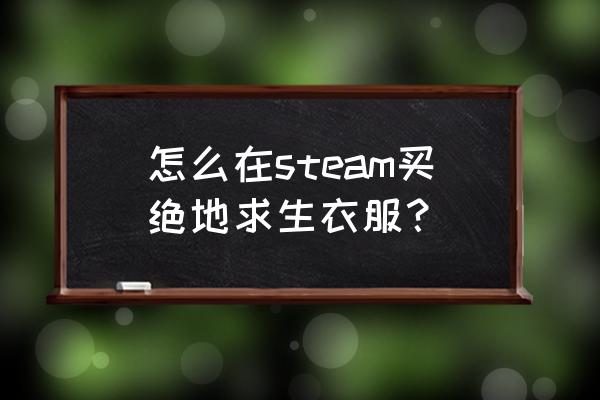 绝地求生时装哪里便宜 怎么在steam买绝地求生衣服？