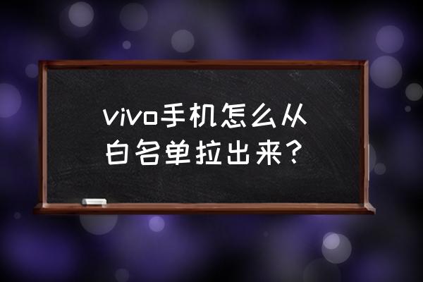 vivo手机怎么开启白名单 vivo手机怎么从白名单拉出来？