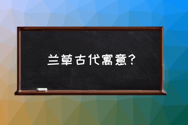 兰花草代表什么含义 兰草古代寓意？