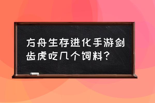 方舟剑齿虎宝宝吃什么饲料 方舟生存进化手游剑齿虎吃几个饲料？