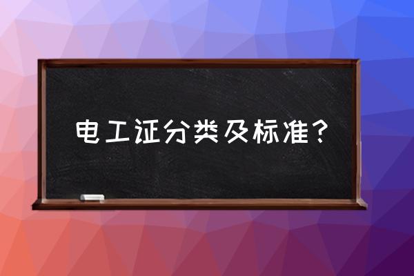 现在电工需要考几个证件 电工证分类及标准？