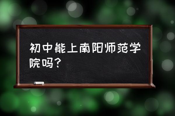 南阳师院怎么查成绩 初中能上南阳师范学院吗？