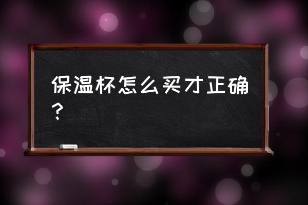 怎么选择合格的保温杯 保温杯怎么买才正确？