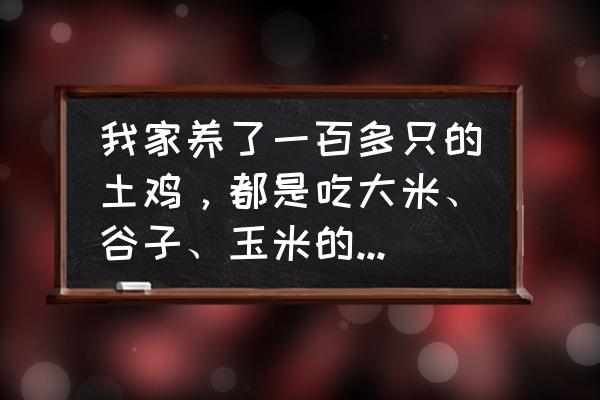 眉山养鸡场哪里有大公鸡出售 我家养了一百多只的土鸡，都是吃大米、谷子、玉米的，请问有谁能告诉我怎么样才能销售出去，谢谢？