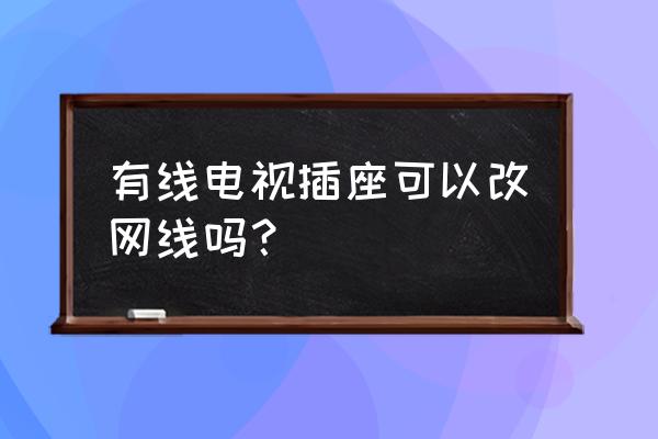 电视插口如何改网线插口 有线电视插座可以改网线吗？