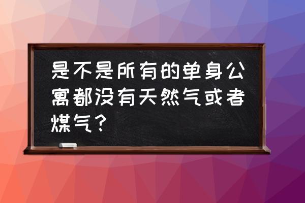 公寓楼为什么没有燃气 是不是所有的单身公寓都没有天然气或者煤气？