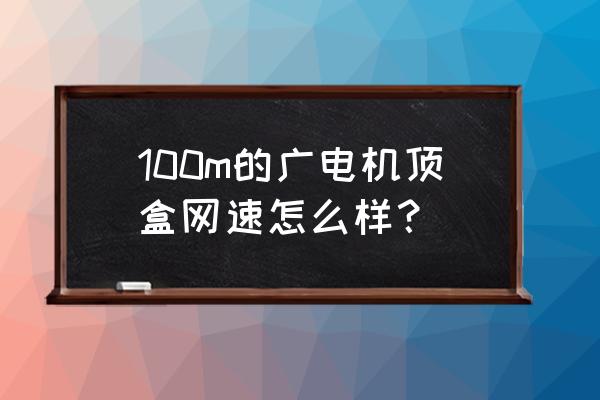 哈尔滨元申广电100兆快吗 100m的广电机顶盒网速怎么样？