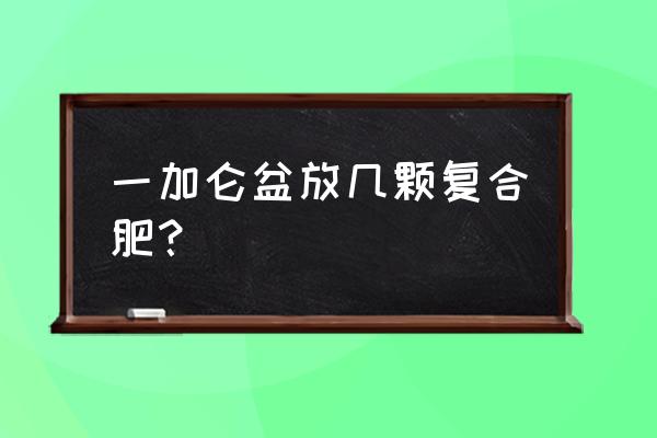 黑色复合肥一盆施几粒 一加仑盆放几颗复合肥？