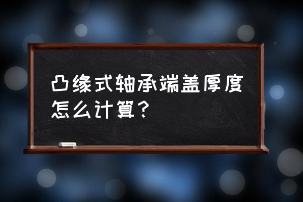 轴承端盖厚度是什么 凸缘式轴承端盖厚度怎么计算？