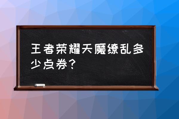 王者荣耀点卷微信几折 王者荣耀天魔缭乱多少点券？