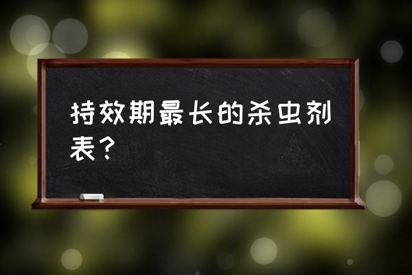 杀虫剂杀什么虫管用 持效期最长的杀虫剂表？