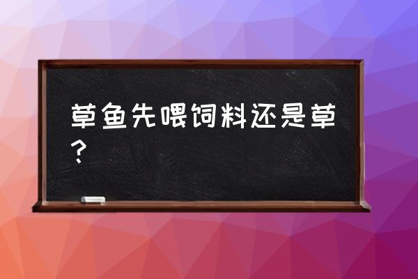 吃饲料的草鱼有营养吗 草鱼先喂饲料还是草？