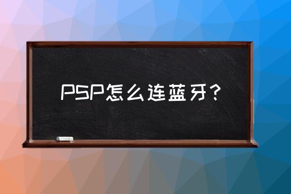 psp耳机怎么用 PSP怎么连蓝牙？