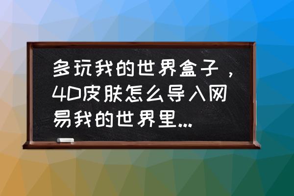 如何复制我的世界盒子皮肤 多玩我的世界盒子，4D皮肤怎么导入网易我的世界里，而且联机别人还能看见？