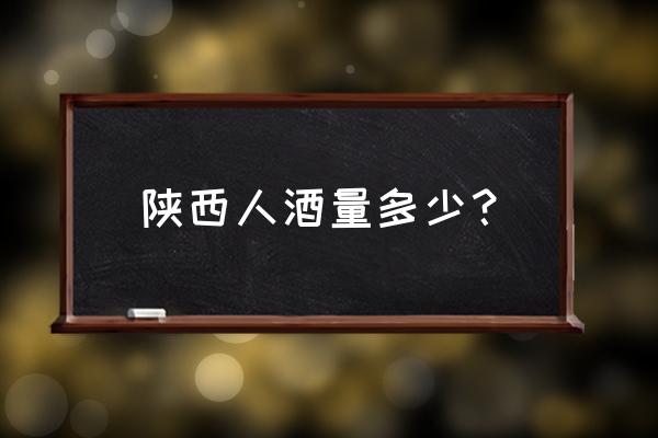 陇南跟陕南哪儿人更能喝白酒 陕西人酒量多少？