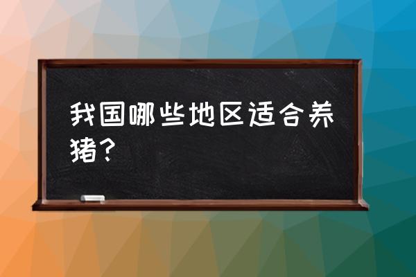 什么地方可以养猪 我国哪些地区适合养猪？