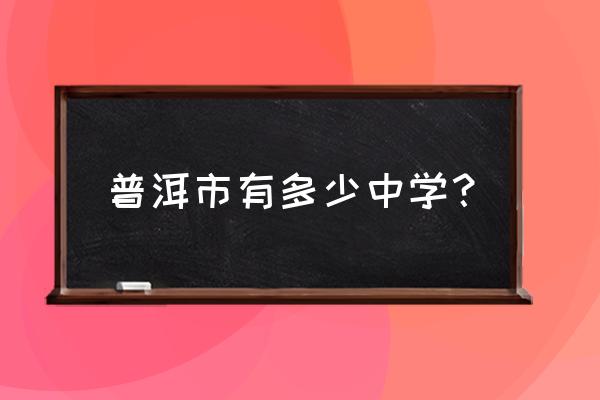 普洱新建改扩建高中是指哪里 普洱市有多少中学？