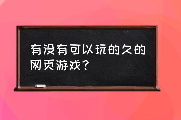 网页游戏哪个好玩知乎 有没有可以玩的久的网页游戏？